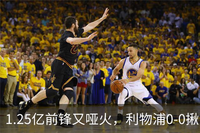 1.25亿前锋又哑火，利物浦0-0揪出大问题：全场拉边不进球